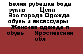 Белая рубашка-боди рукав 3/4 › Цена ­ 500 - Все города Одежда, обувь и аксессуары » Женская одежда и обувь   . Ярославская обл.